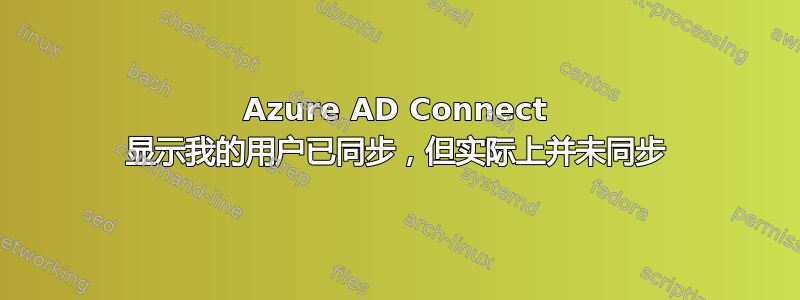 Azure AD Connect 显示我的用户已同步，但实际上并未同步