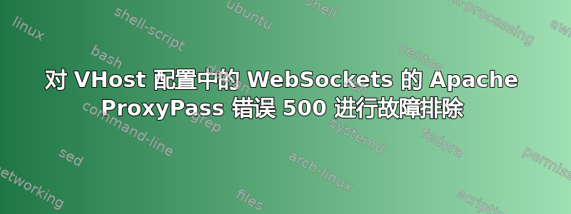 对 VHost 配置中的 WebSockets 的 Apache ProxyPass 错误 500 进行故障排除