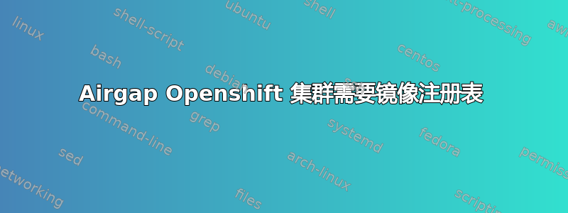 Airgap Openshift 集群需要镜像注册表