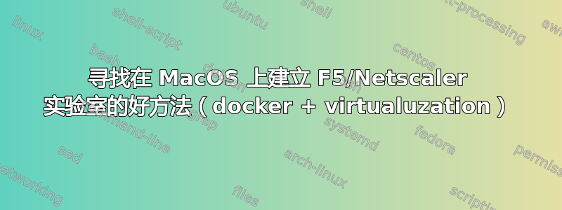 寻找在 MacOS 上建立 F5/Netscaler 实验室的好方法（docker + virtualuzation）