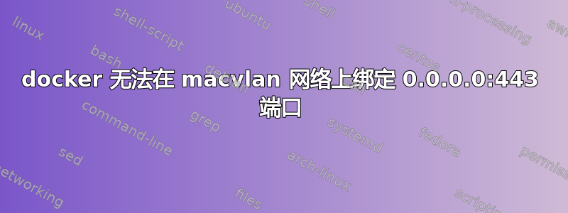 docker 无法在 macvlan 网络上绑定 0.0.0.0:443 端口