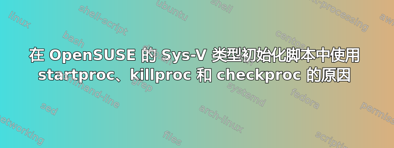 在 OpenSUSE 的 Sys-V 类型初始化脚本中使用 startproc、killproc 和 checkproc 的原因