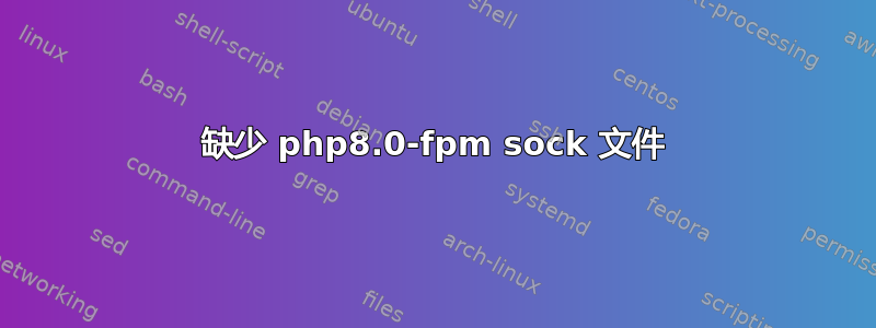 缺少 php8.0-fpm sock 文件