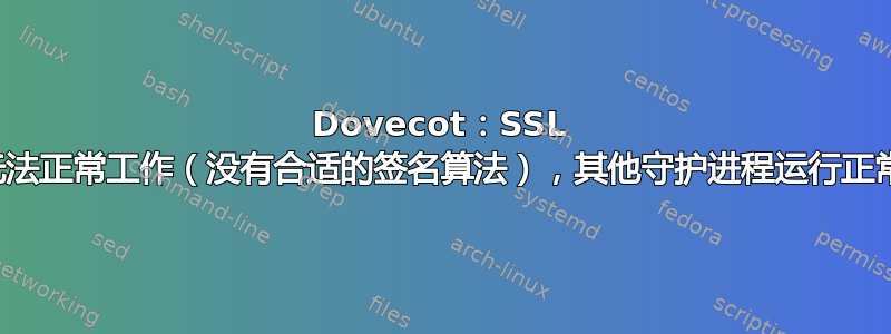 Dovecot：SSL 无法正常工作（没有合适的签名算法），其他守护进程运行正常