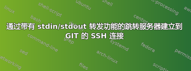 通过带有 stdin/stdout 转发功能的跳转服务器建立到 GIT 的 SSH 连接