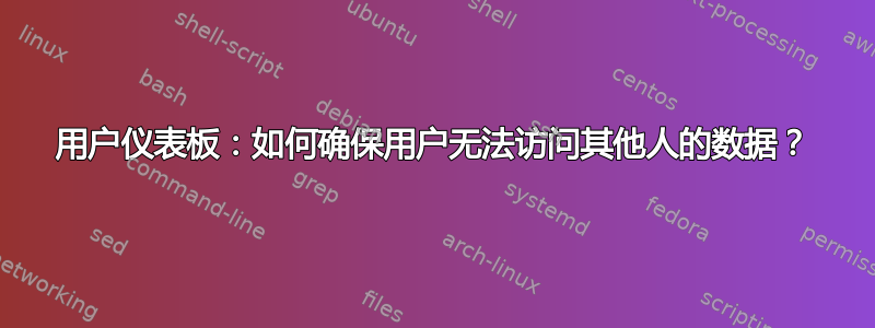 用户仪表板：如何确保用户无法访问其他人的数据？