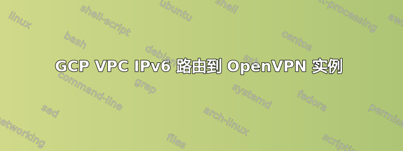 GCP VPC IPv6 路由到 OpenVPN 实例