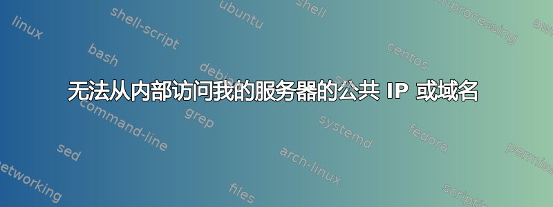 无法从内部访问我的服务器的公共 IP 或域名