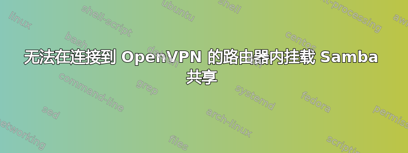 无法在连接到 OpenVPN 的路由器内挂载 Samba 共享