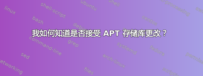 我如何知道是否接受 APT 存储库更改？