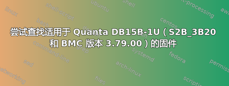 尝试查找适用于 Quanta DB15B-1U（S2B_3B20 和 BMC 版本 3.79.00）的固件