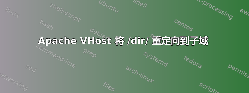 Apache VHost 将 /dir/ 重定向到子域