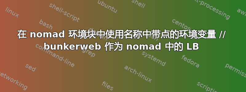 在 nomad 环境块中使用名称中带点的环境变量 // bunkerweb 作为 nomad 中的 LB