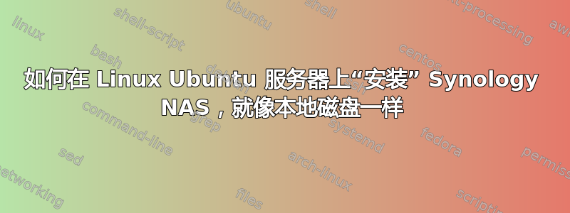 如何在 Linux Ubuntu 服务器上“安装” Synology NAS，就像本地磁盘一样