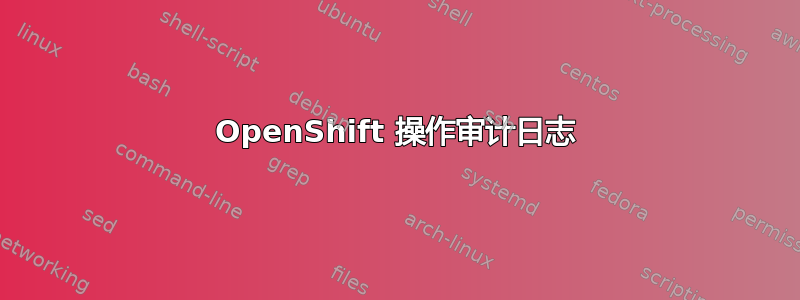 OpenShift 操作审计日志