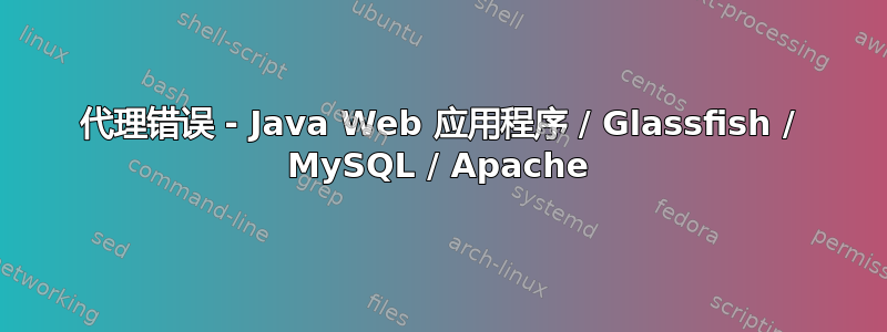 代理错误 - Java Web 应用程序 / Glassfish / MySQL / Apache