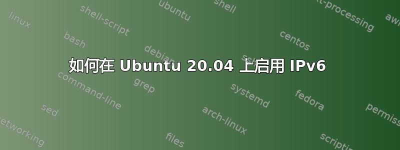 如何在 Ubuntu 20.04 上启用 IPv6