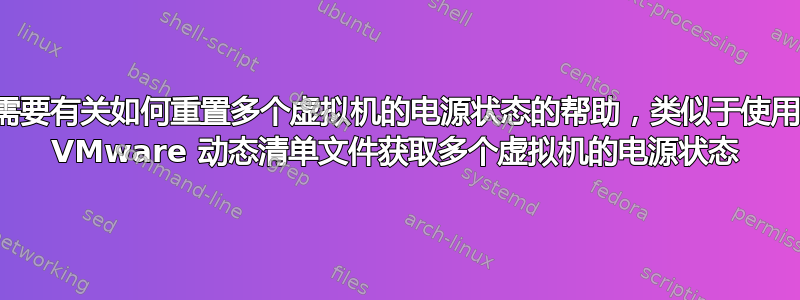 需要有关如何重置多个虚拟机的电源状态的帮助，类似于使用 VMware 动态清单文件获取多个虚拟机的电源状态