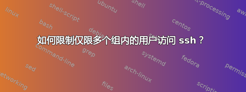 如何限制仅限多个组内的用户访问 ssh？