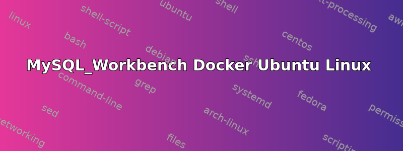 MySQL_Workbench Docker Ubuntu Linux