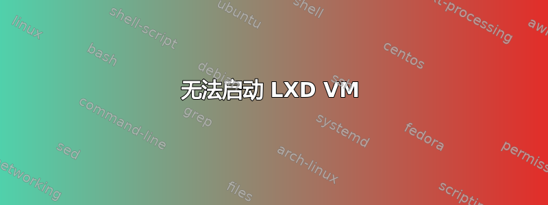 无法启动 LXD VM