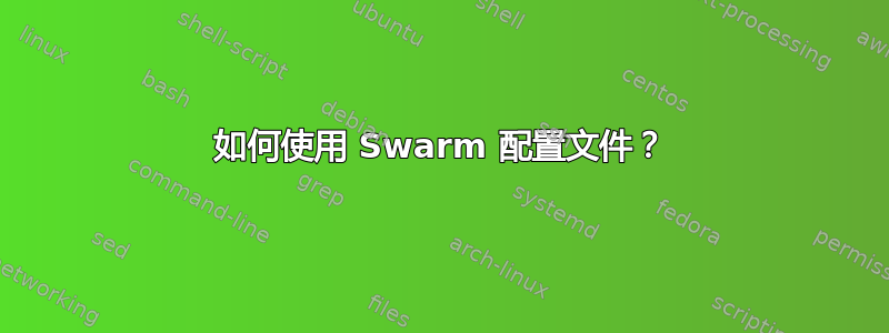 如何使用 Swarm 配置文件？