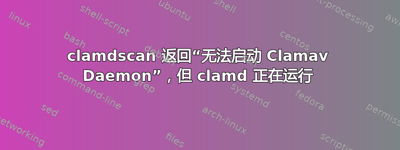 clamdscan 返回“无法启动 Clamav Daemon”，但 clamd 正在运行