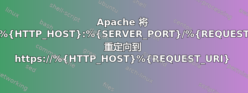 Apache 将 http://%{HTTP_HOST}:%{SERVER_PORT}/%{REQUEST_URI} 重定向到 https://%{HTTP_HOST}%{REQUEST_URI}