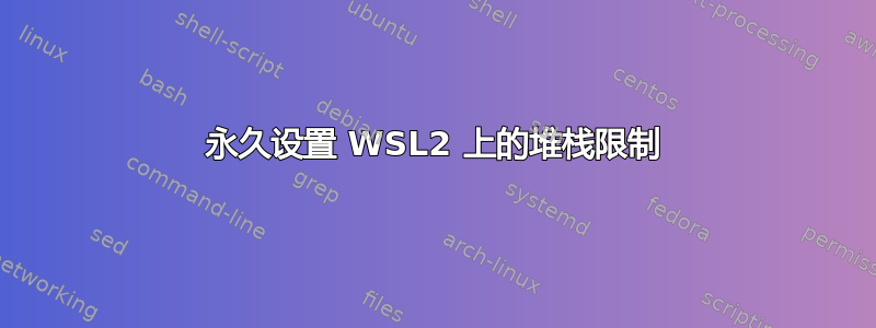 永久设置 WSL2 上的堆栈限制