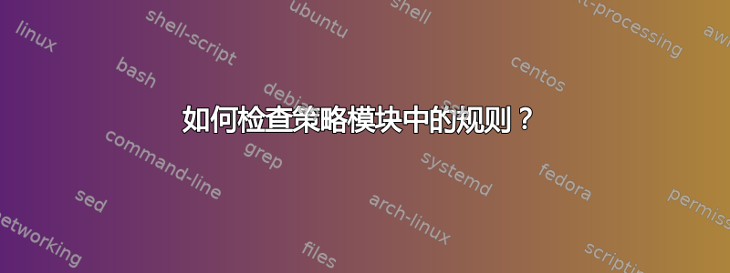 如何检查策略模块中的规则？