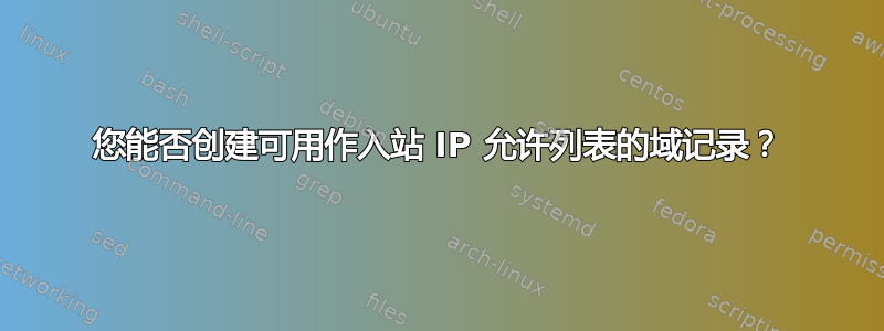 您能否创建可用作入站 IP 允许列表的域记录？