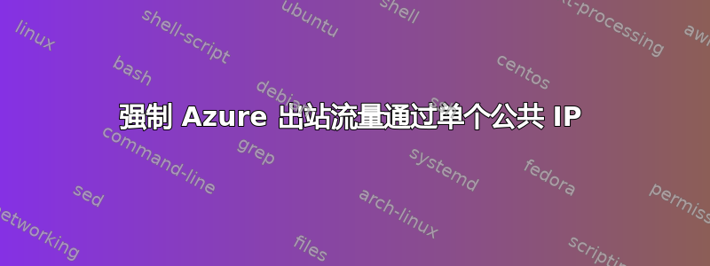 强制 Azure 出站流量通过单个公共 IP