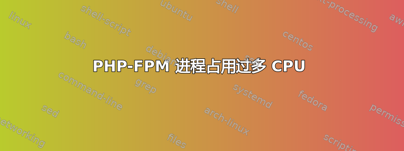 PHP-FPM 进程占用过多 CPU