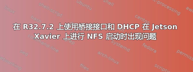 在 R32.7.2 上使用桥接接口和 DHCP 在 Jetson Xavier 上进行 NFS 启动时出现问题