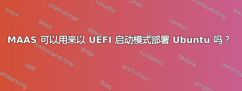 MAAS 可以用来以 UEFI 启动模式部署 Ubuntu 吗？