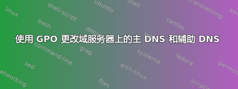 使用 GPO 更改域服务器上的主 DNS 和辅助 DNS