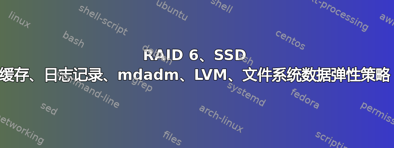 RAID 6、SSD 缓存、日志记录、mdadm、LVM、文件系统数据弹性策略