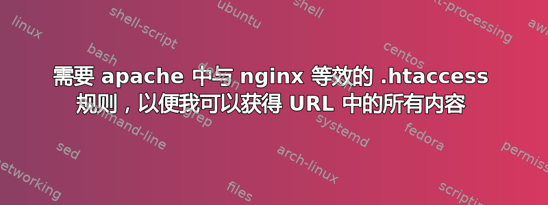 需要 apache 中与 nginx 等效的 .htaccess 规则，以便我可以获得 URL 中的所有内容