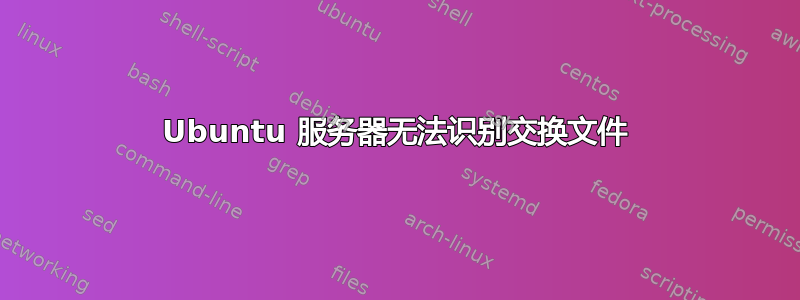 Ubuntu 服务器无法识别交换文件