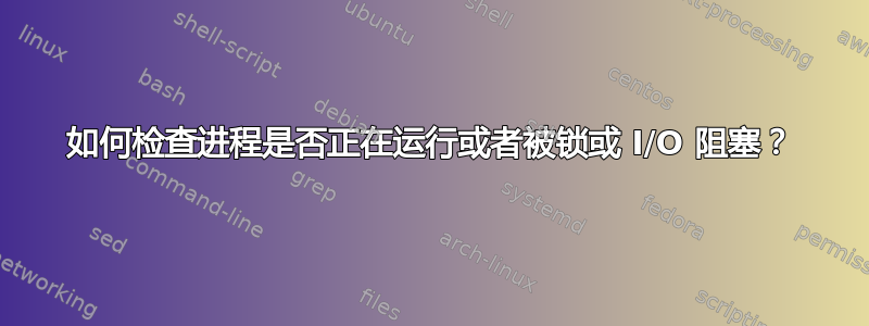 如何检查进程是否正在运行或者被锁或 I/O 阻塞？