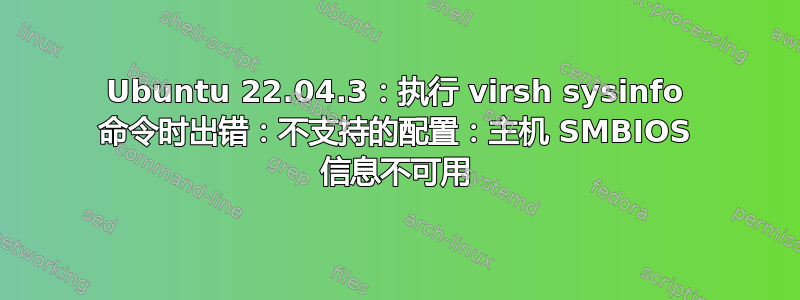 Ubuntu 22.04.3：执行 virsh sysinfo 命令时出错：不支持的配置：主机 SMBIOS 信息不可用