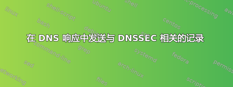 在 DNS 响应中发送与 DNSSEC 相关的记录