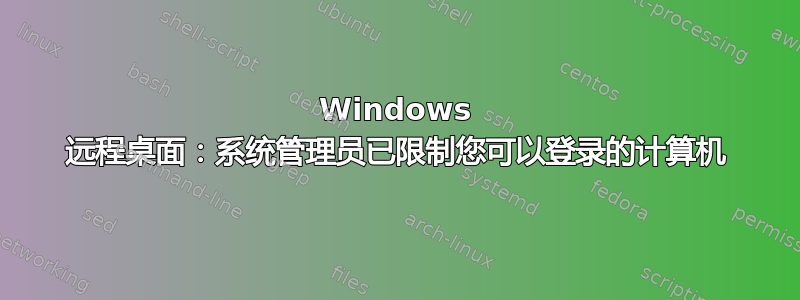 Windows 远程桌面：系统管理员已限制您可以登录的计算机