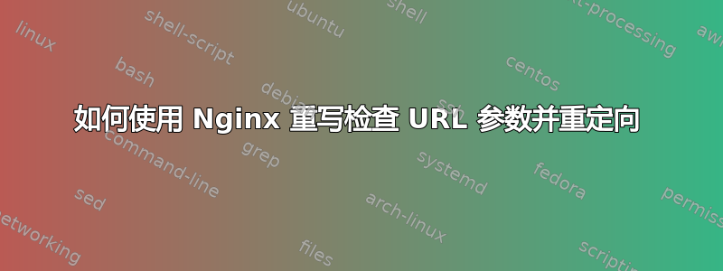 如何使用 Nginx 重写检查 URL 参数并重定向