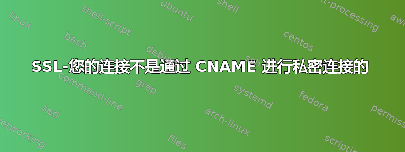 SSL-您的连接不是通过 CNAME 进行私密连接的