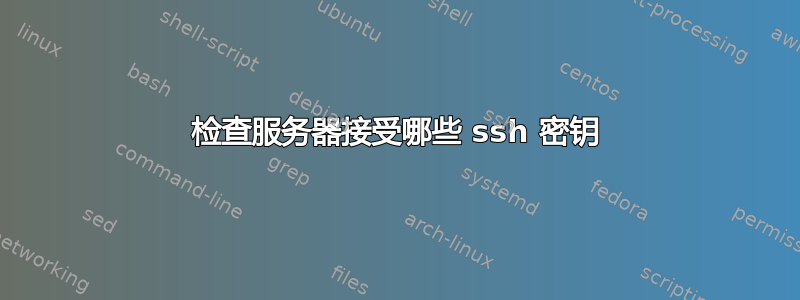 检查服务器接受哪些 ssh 密钥