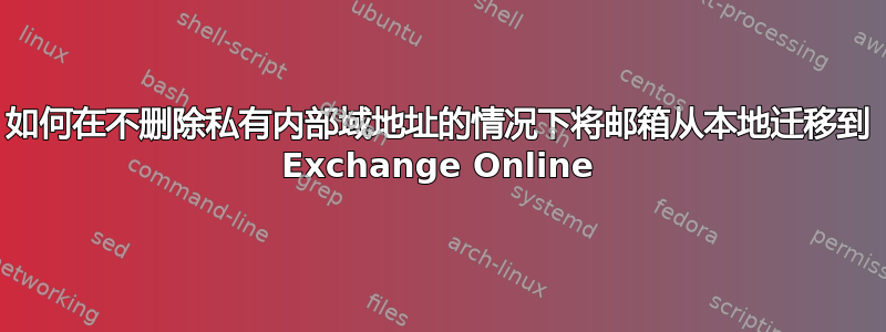 如何在不删除私有内部域地址的情况下将邮箱从本地迁移到 Exchange Online