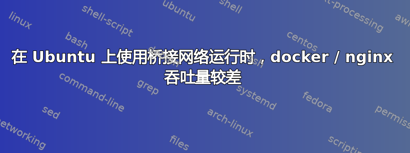 在 Ubuntu 上使用桥接网络运行时，docker / nginx 吞吐量较差