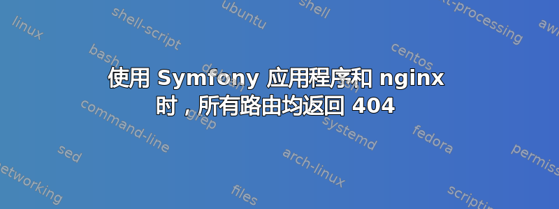 使用 Symfony 应用程序和 nginx 时，所有路由均返回 404