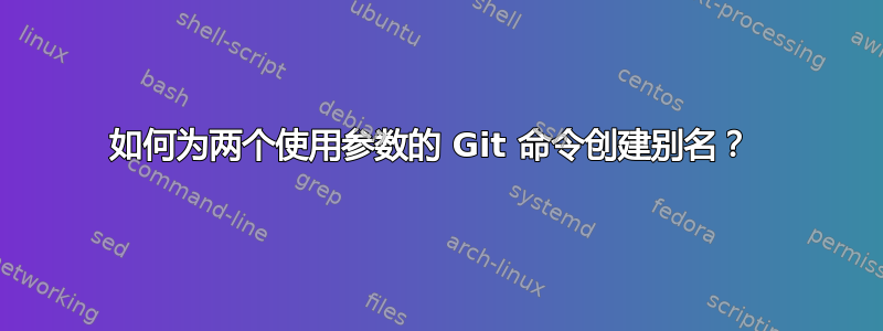 如何为两个使用参数的 Git 命令创建别名？ 